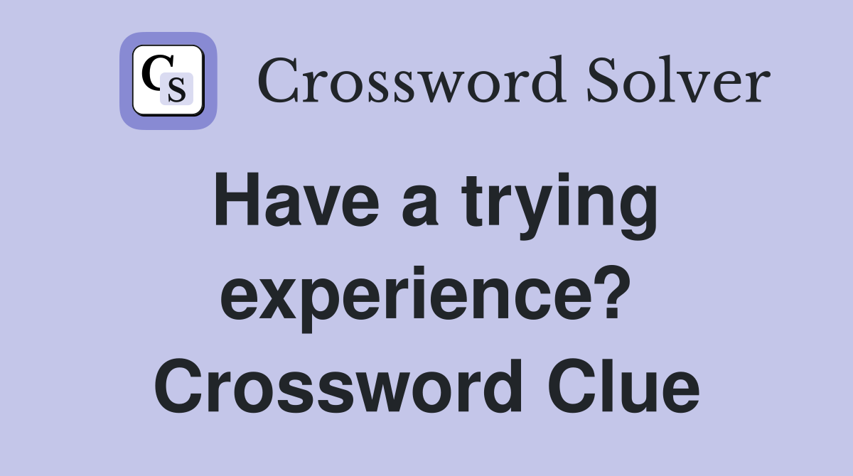 Have a trying experience? Crossword Clue