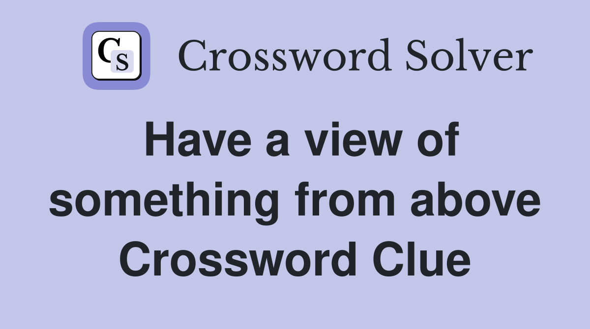 Have a view of something from above Crossword Clue