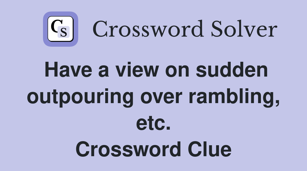 Have a view on sudden outpouring over rambling, etc. Crossword Clue