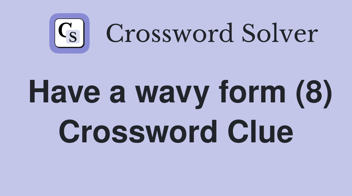 Have a wavy form (8) Crossword Clue