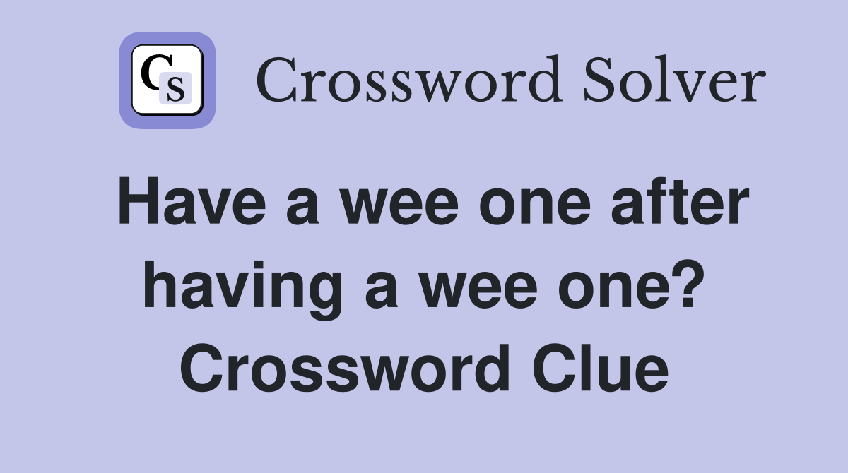 Have a wee one after having a wee one? Crossword Clue