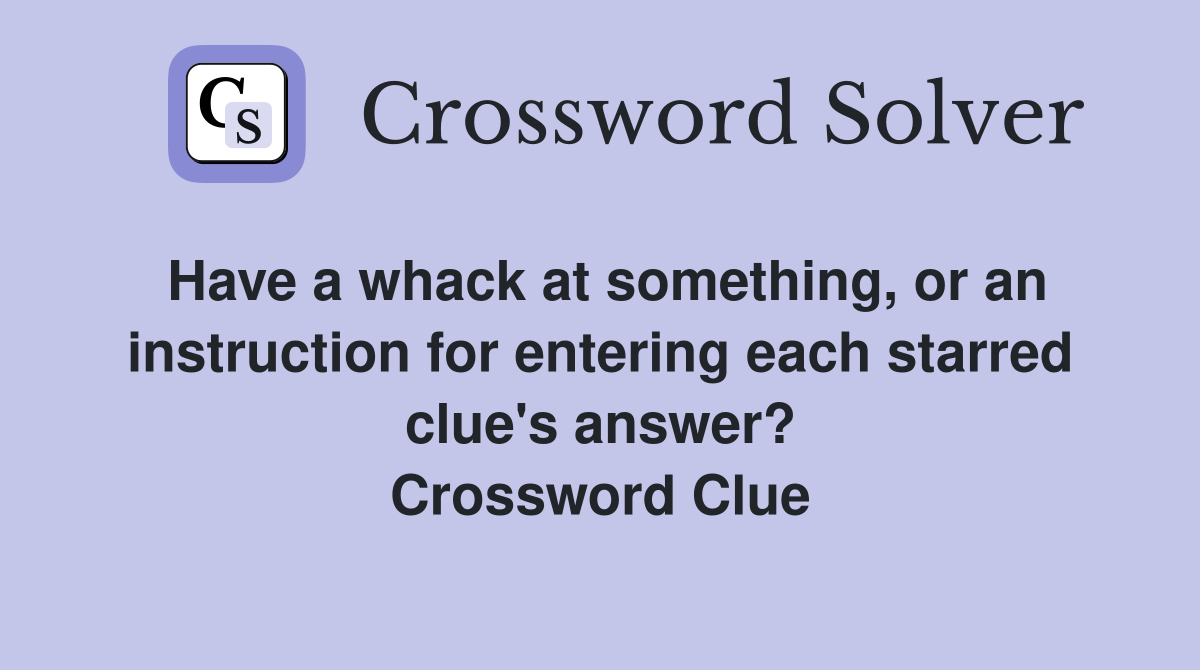 Have a whack at something, or an instruction for entering each starred clue's answer? Crossword Clue