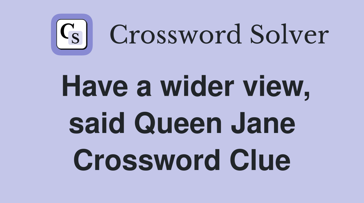 Have a wider view, said Queen Jane Crossword Clue