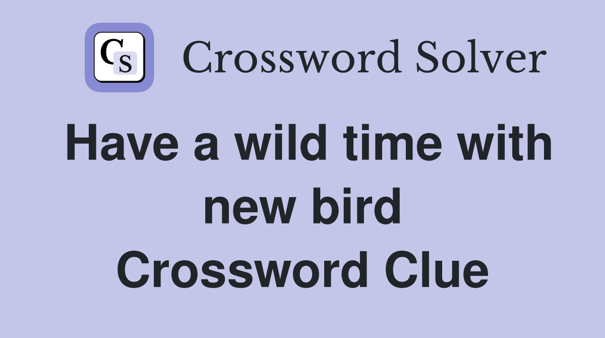 Have a wild time with new bird Crossword Clue