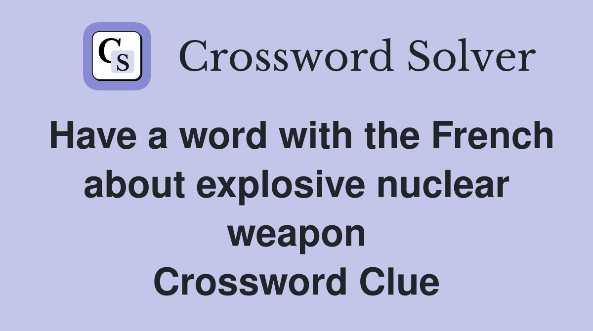 Have a word with the French about explosive nuclear weapon Crossword Clue