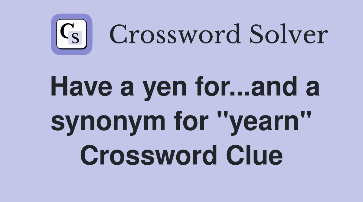 Have a yen for...and a synonym for "yearn" Crossword Clue