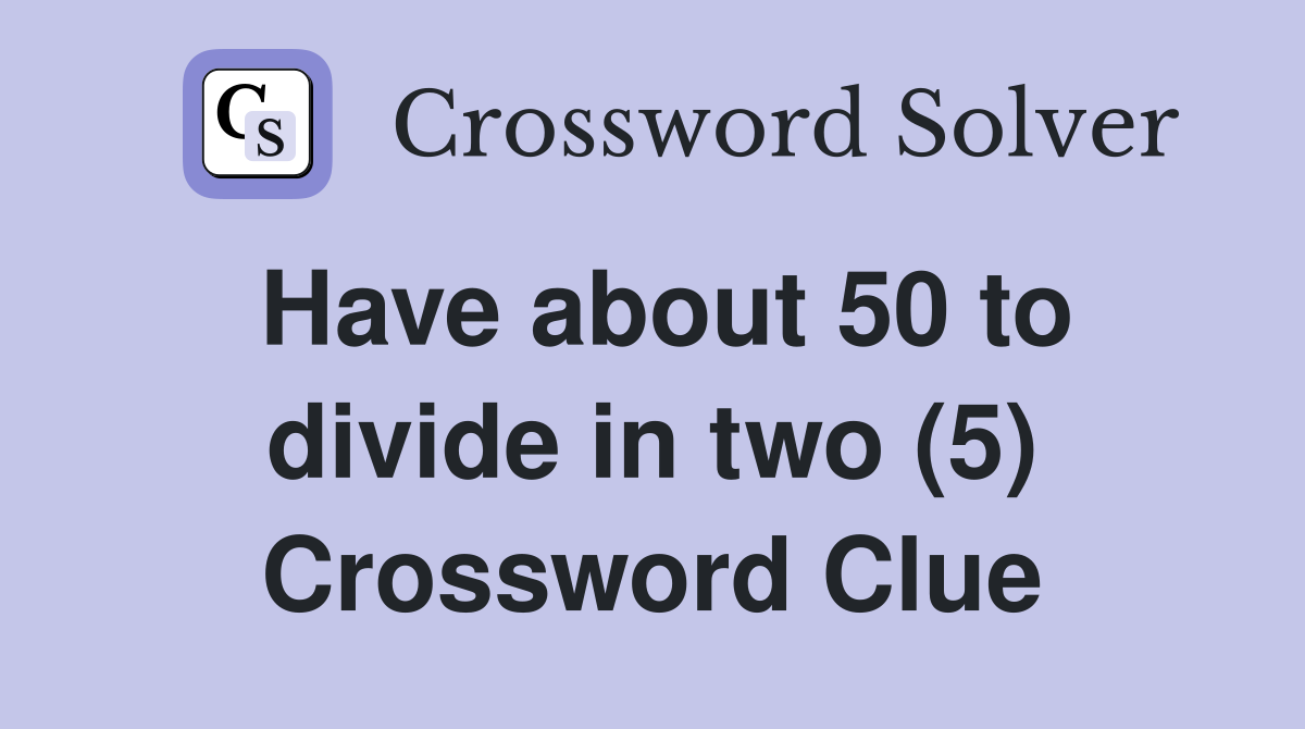 Have about 50 to divide in two (5) Crossword Clue
