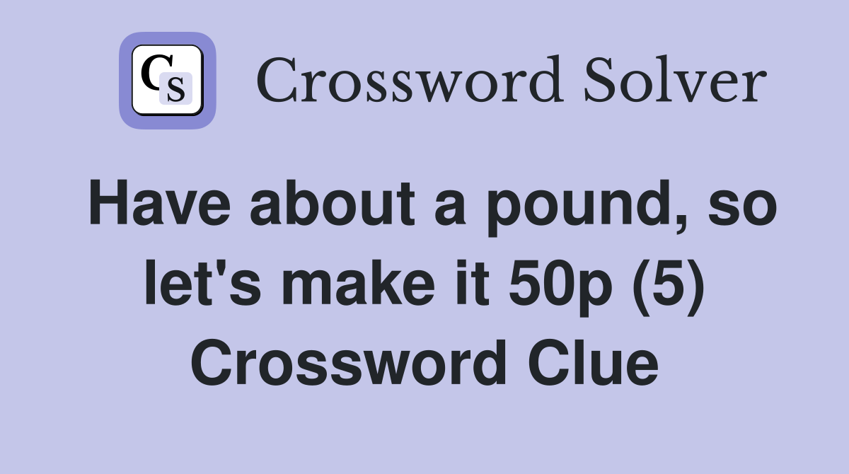 Have about a pound, so let's make it 50p (5) Crossword Clue