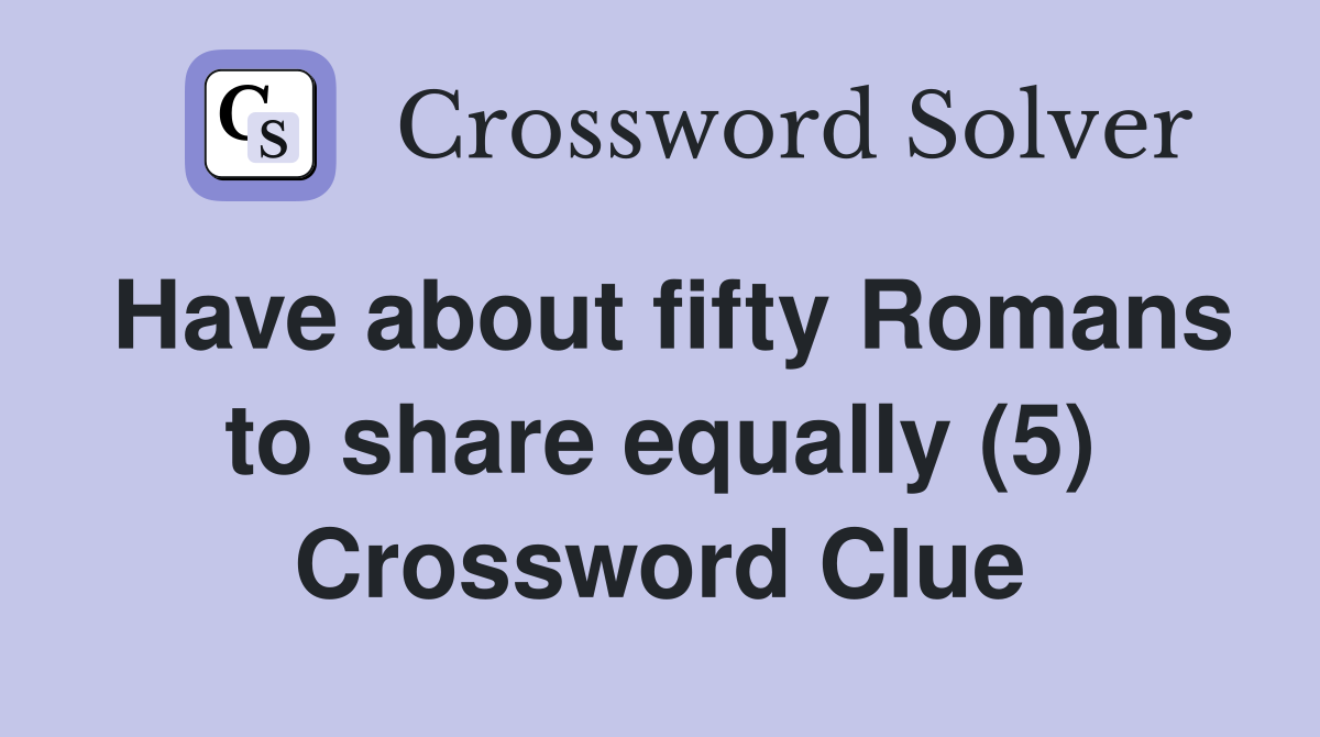 Have about fifty Romans to share equally (5) Crossword Clue