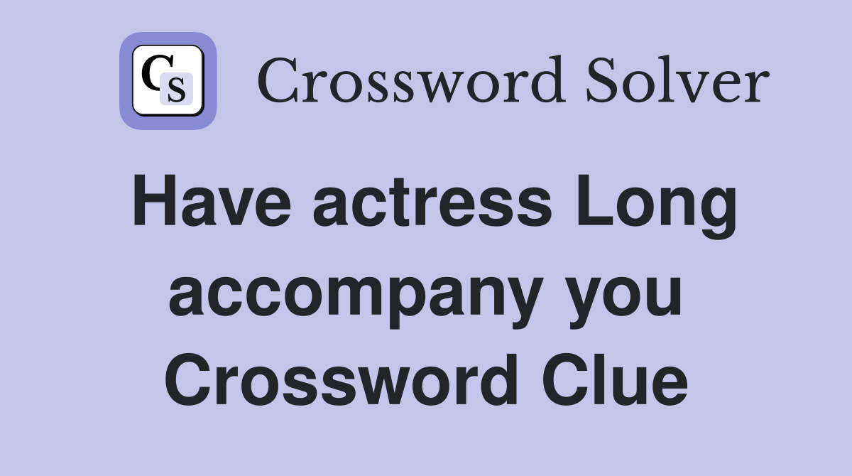 Have actress Long accompany you Crossword Clue