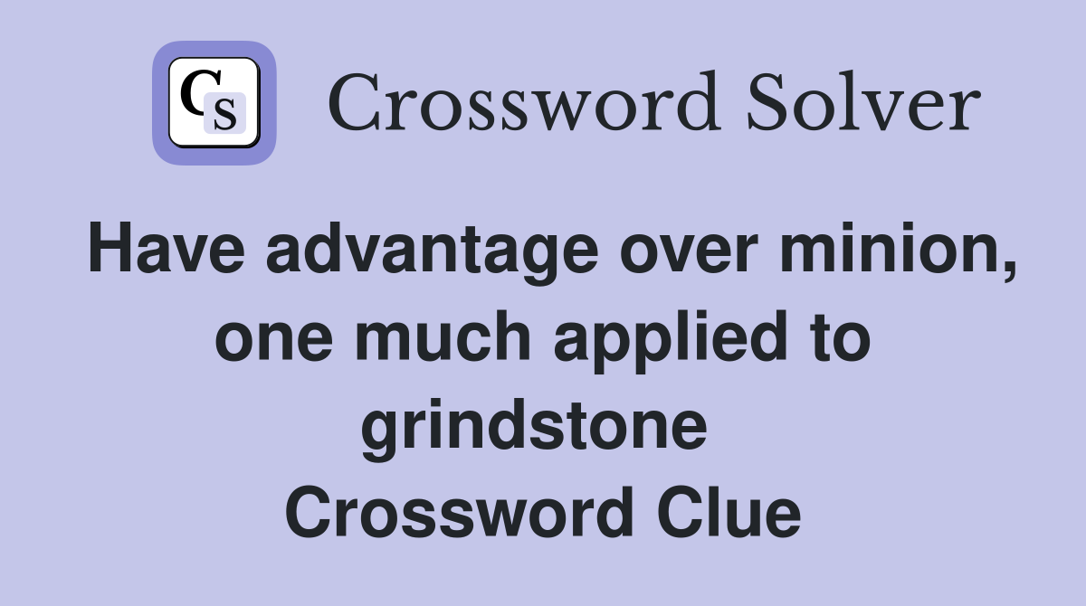 Have advantage over minion, one much applied to grindstone  Crossword Clue
