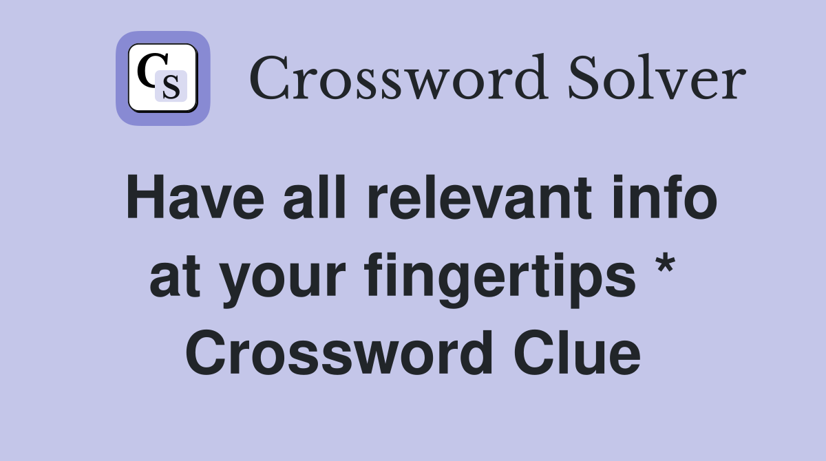 Have all relevant info at your fingertips * Crossword Clue