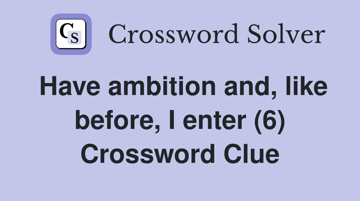 Have ambition and, like before, I enter (6) Crossword Clue