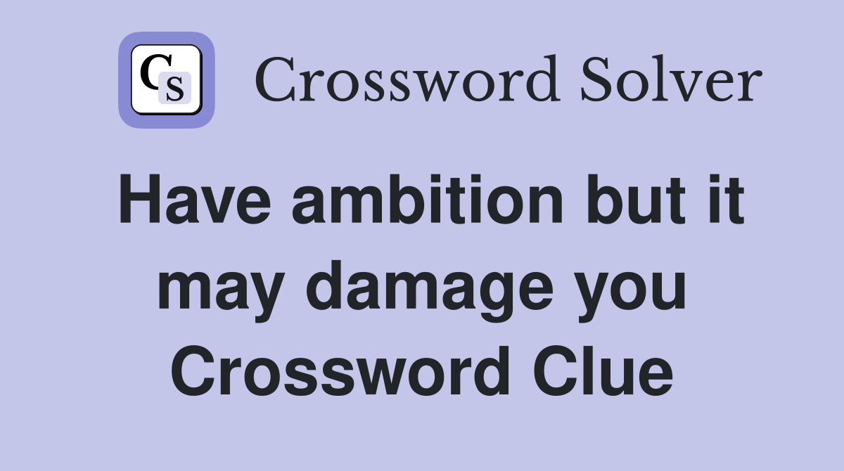 Have ambition but it may damage you Crossword Clue