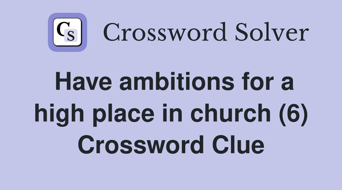Have ambitions for a high place in church (6) Crossword Clue