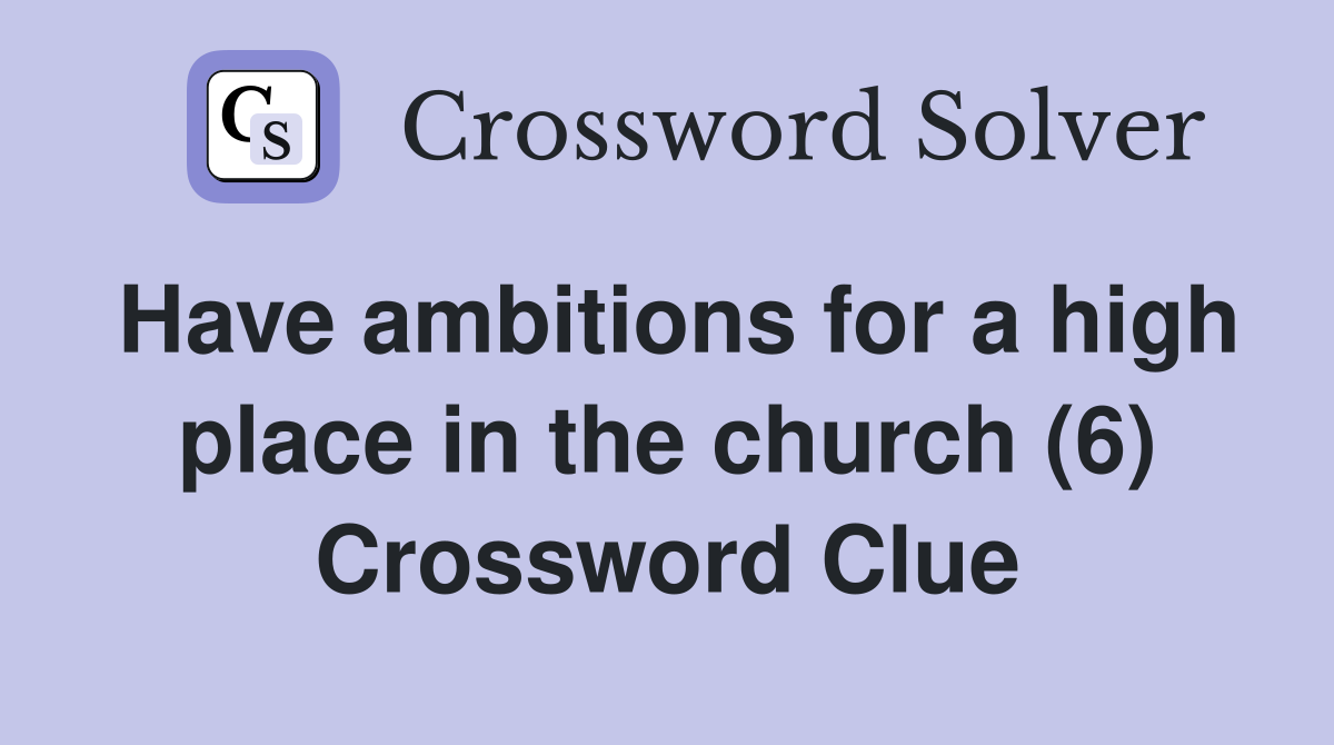 Have ambitions for a high place in the church (6) Crossword Clue