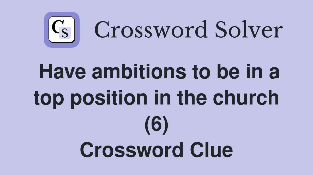 Have ambitions to be in a top position in the church (6) Crossword Clue