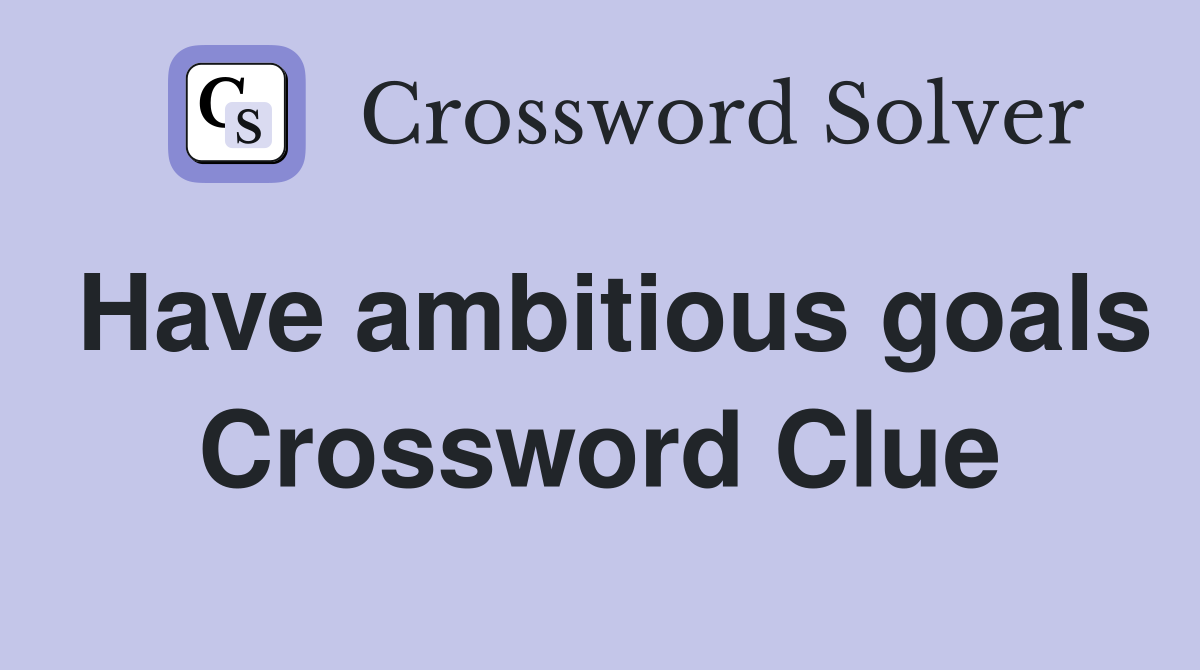 Have ambitious goals Crossword Clue