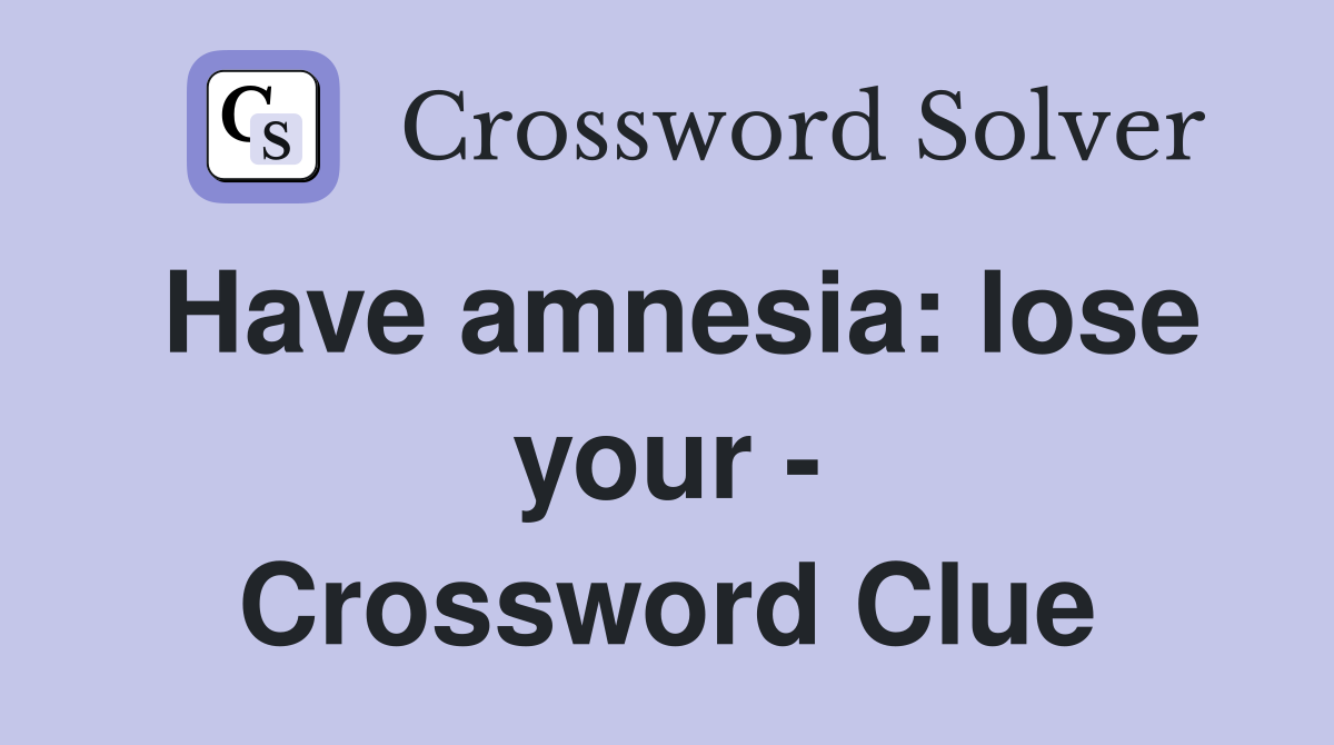 Have amnesia: lose your - Crossword Clue