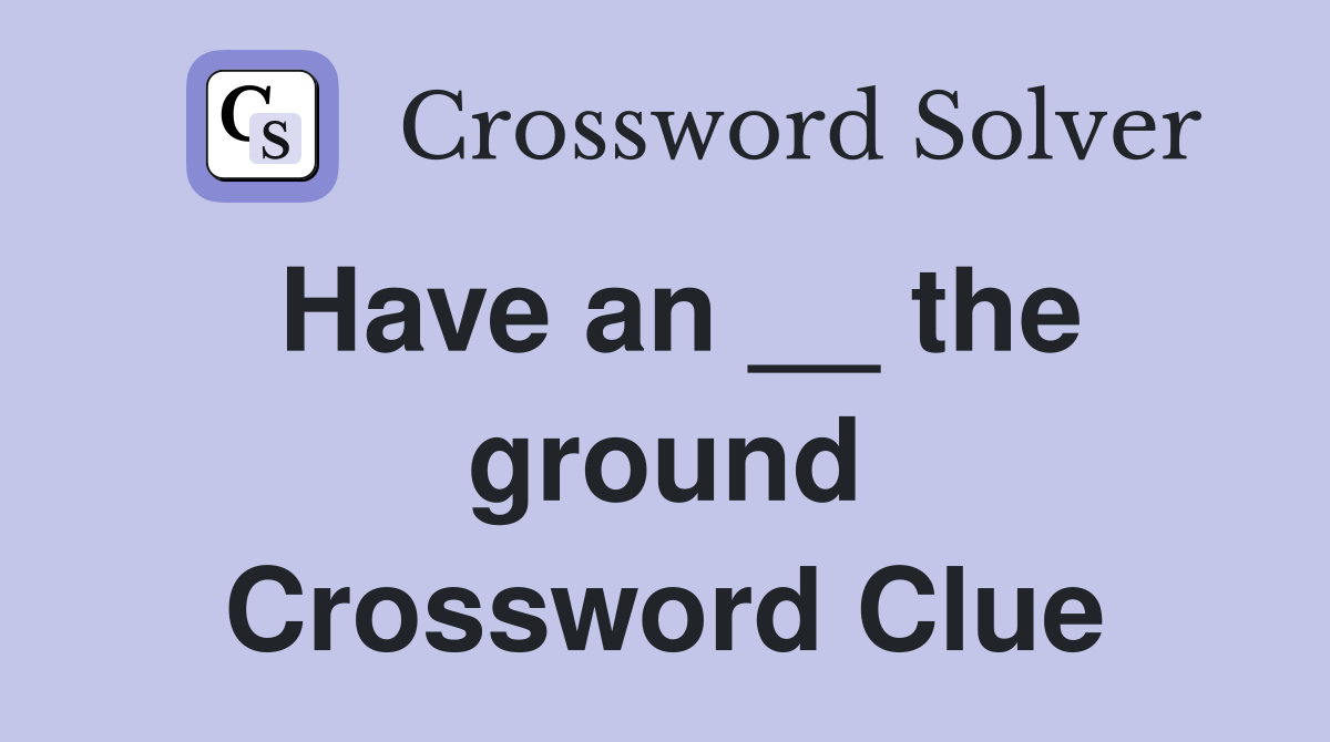 Have an __ the ground Crossword Clue
