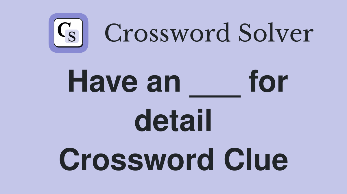 Have an ___ for detail Crossword Clue
