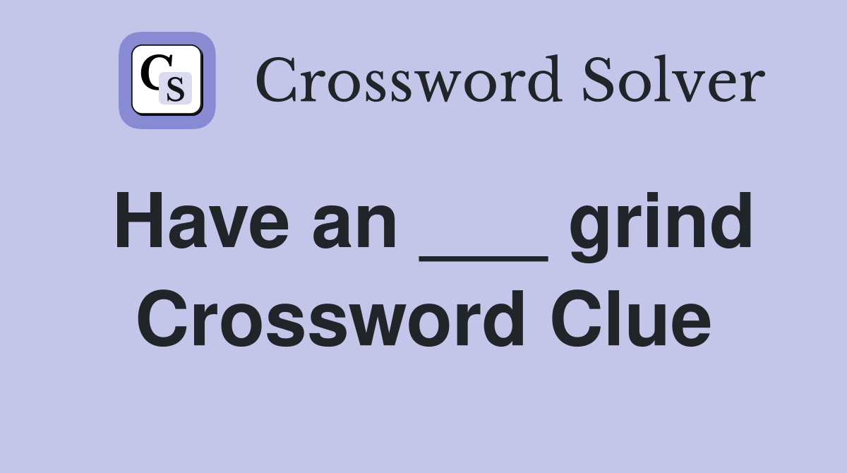 Have an ___ grind Crossword Clue