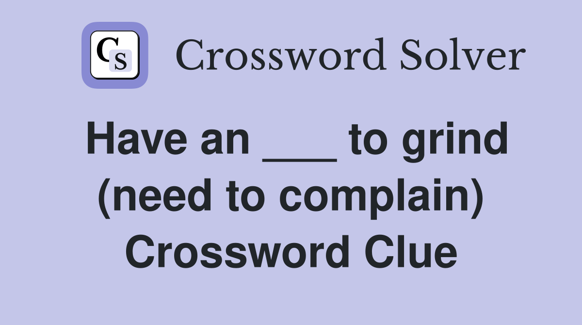 Have an ___ to grind (need to complain) Crossword Clue
