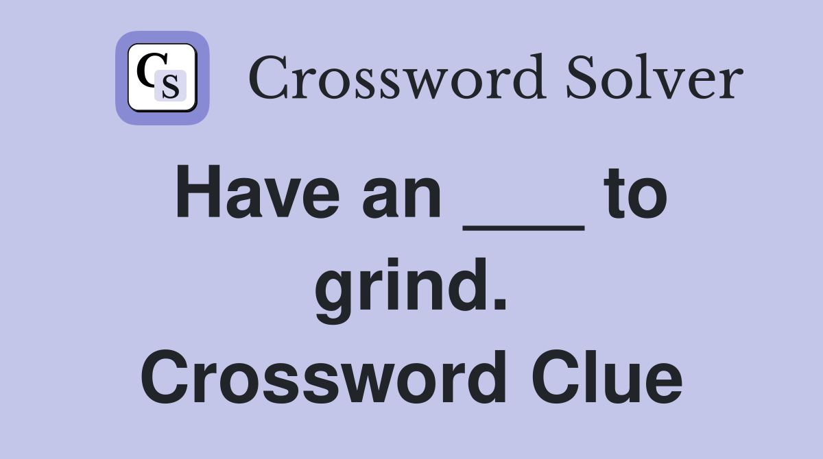Have an ___ to grind. Crossword Clue