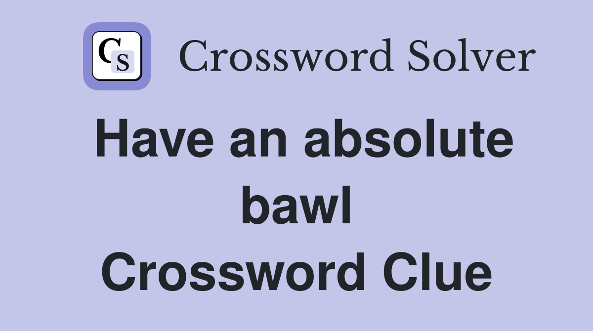 Have an absolute bawl Crossword Clue