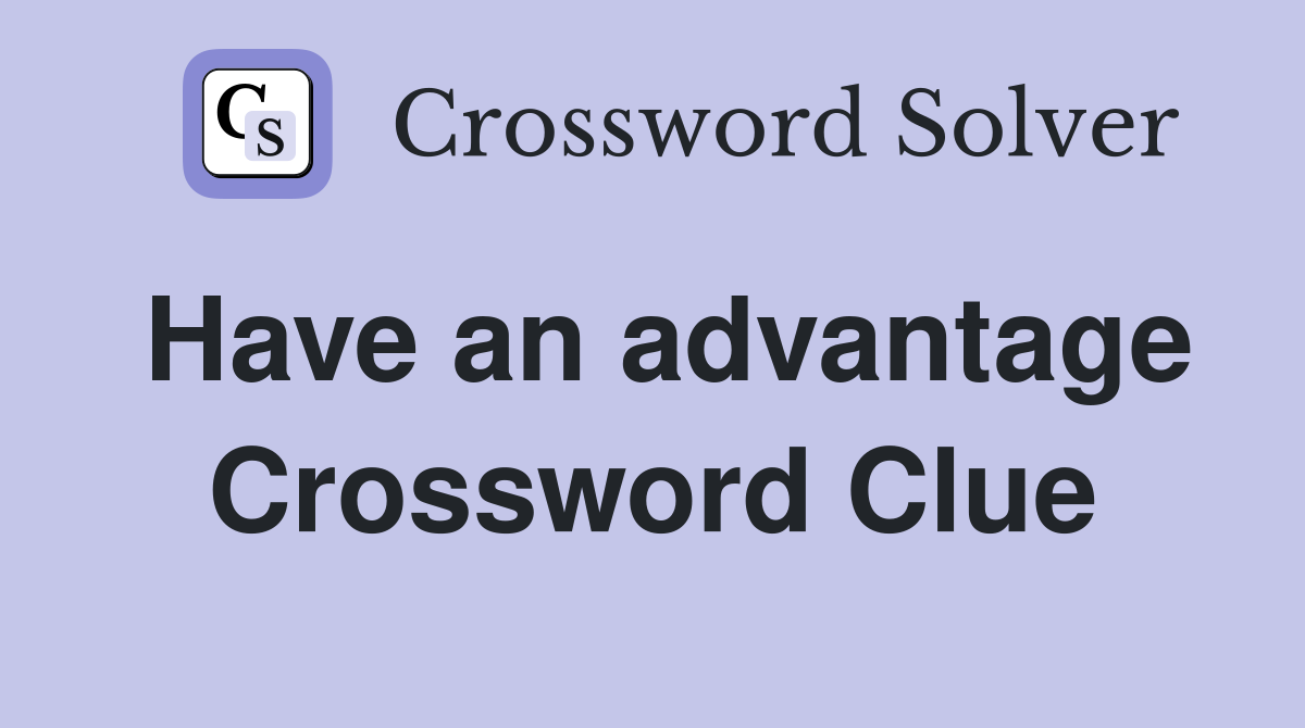 Have an advantage Crossword Clue