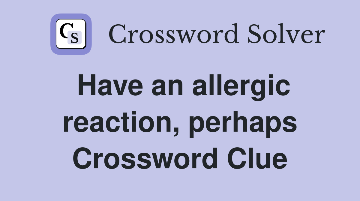 Have an allergic reaction, perhaps Crossword Clue