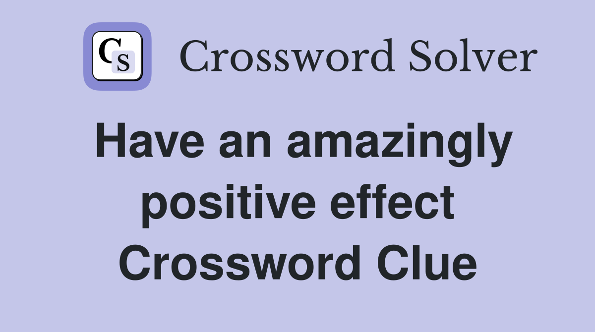 Have an amazingly positive effect Crossword Clue