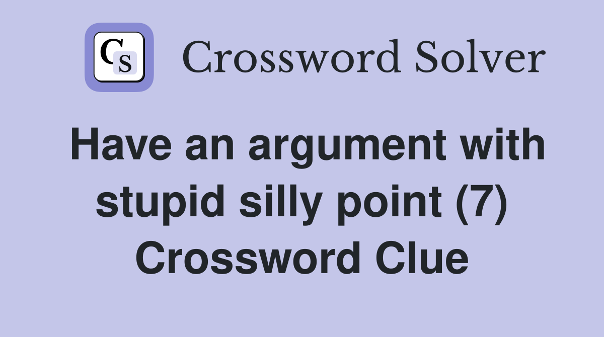 Have an argument with stupid silly point (7) Crossword Clue