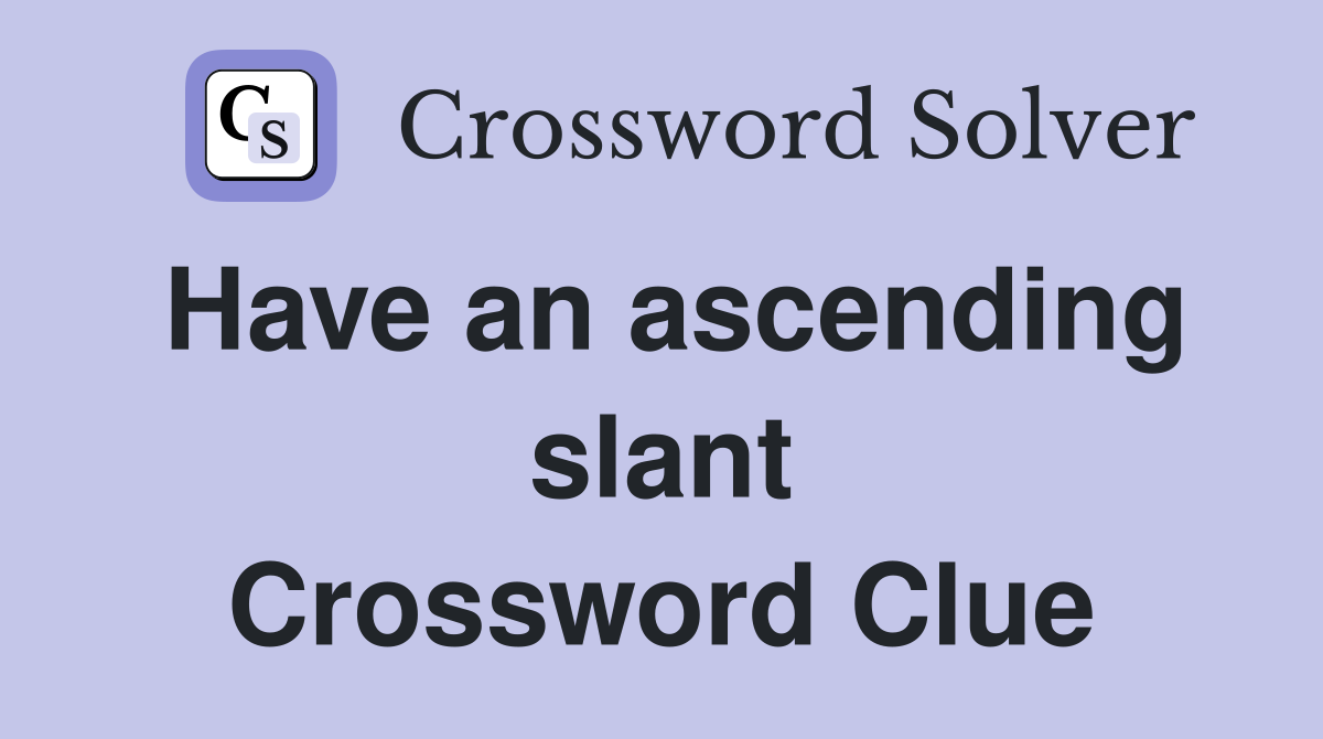 Have an ascending slant Crossword Clue