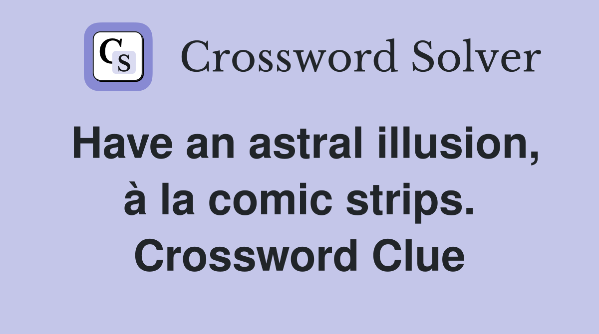 Have an astral illusion, à la comic strips. Crossword Clue