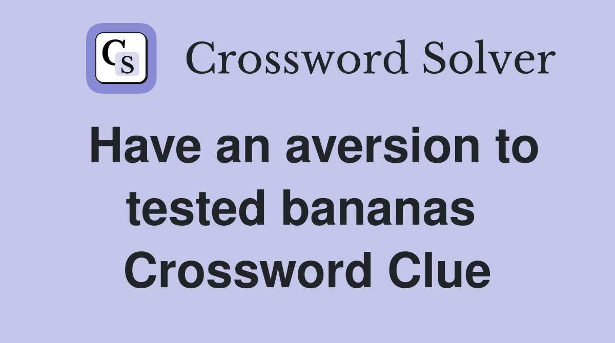 Have an aversion to tested bananas  Crossword Clue