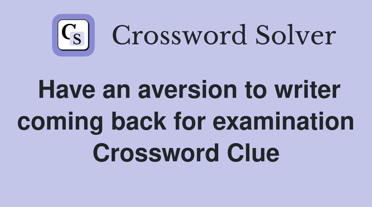 Have an aversion to writer coming back for examination Crossword Clue