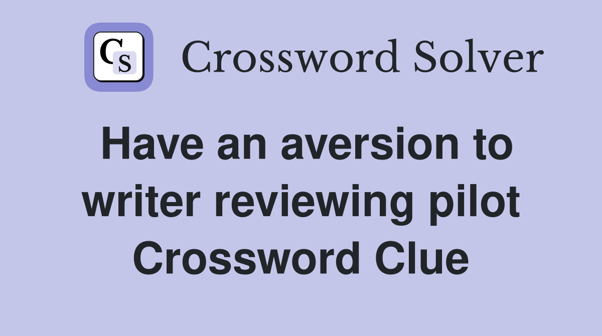 Have an aversion to writer reviewing pilot Crossword Clue