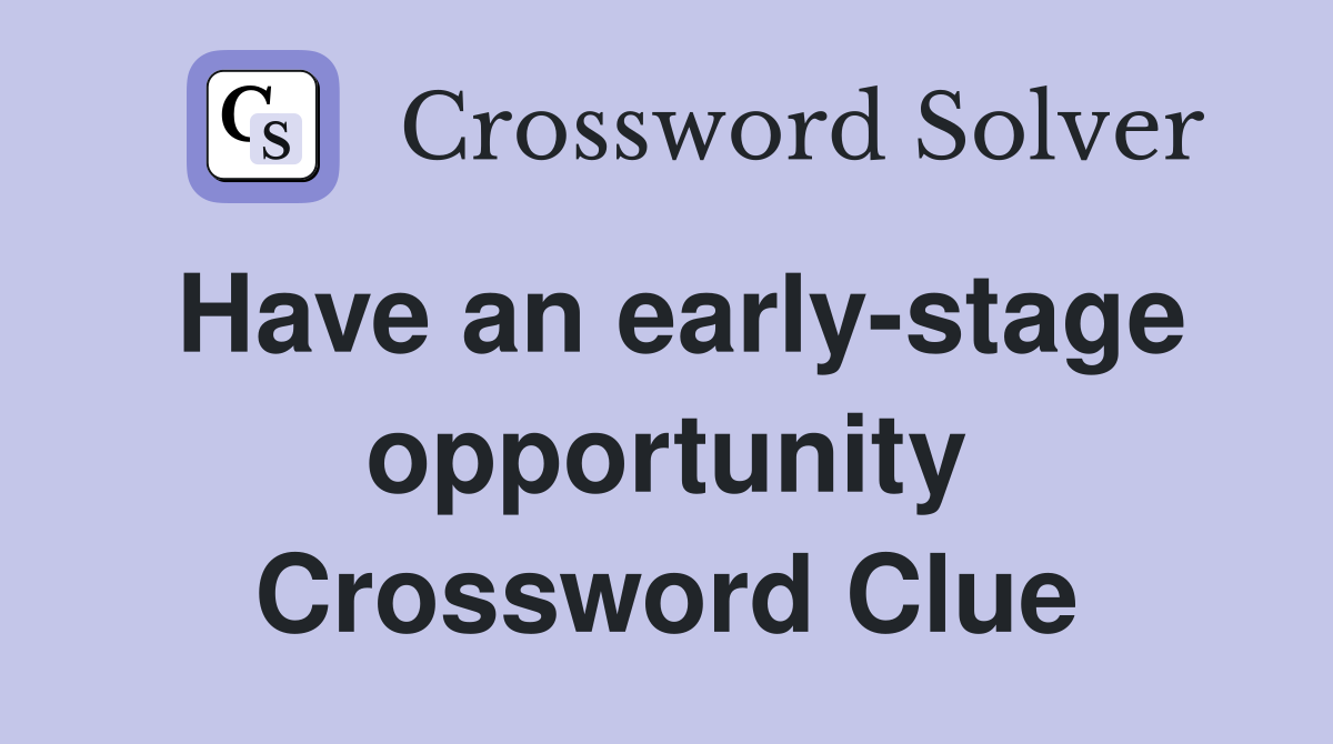 Have an early-stage opportunity Crossword Clue