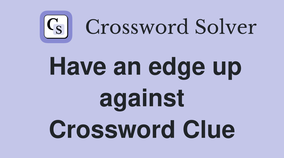 Have an edge up against Crossword Clue