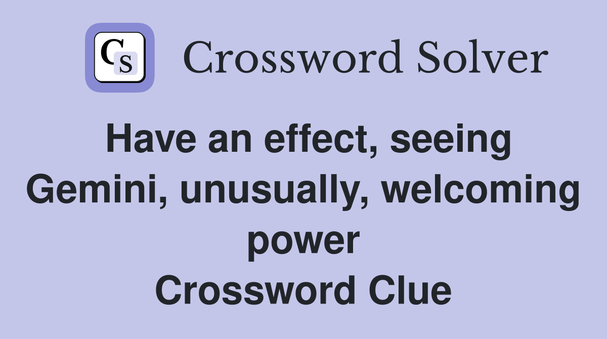 Have an effect, seeing Gemini, unusually, welcoming power Crossword Clue