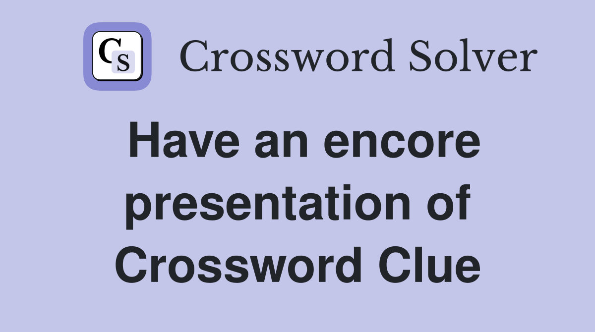 Have an encore presentation of Crossword Clue