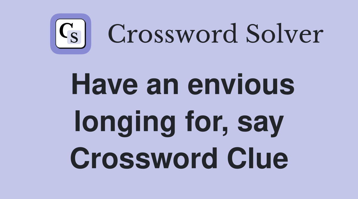 Have an envious longing for, say Crossword Clue
