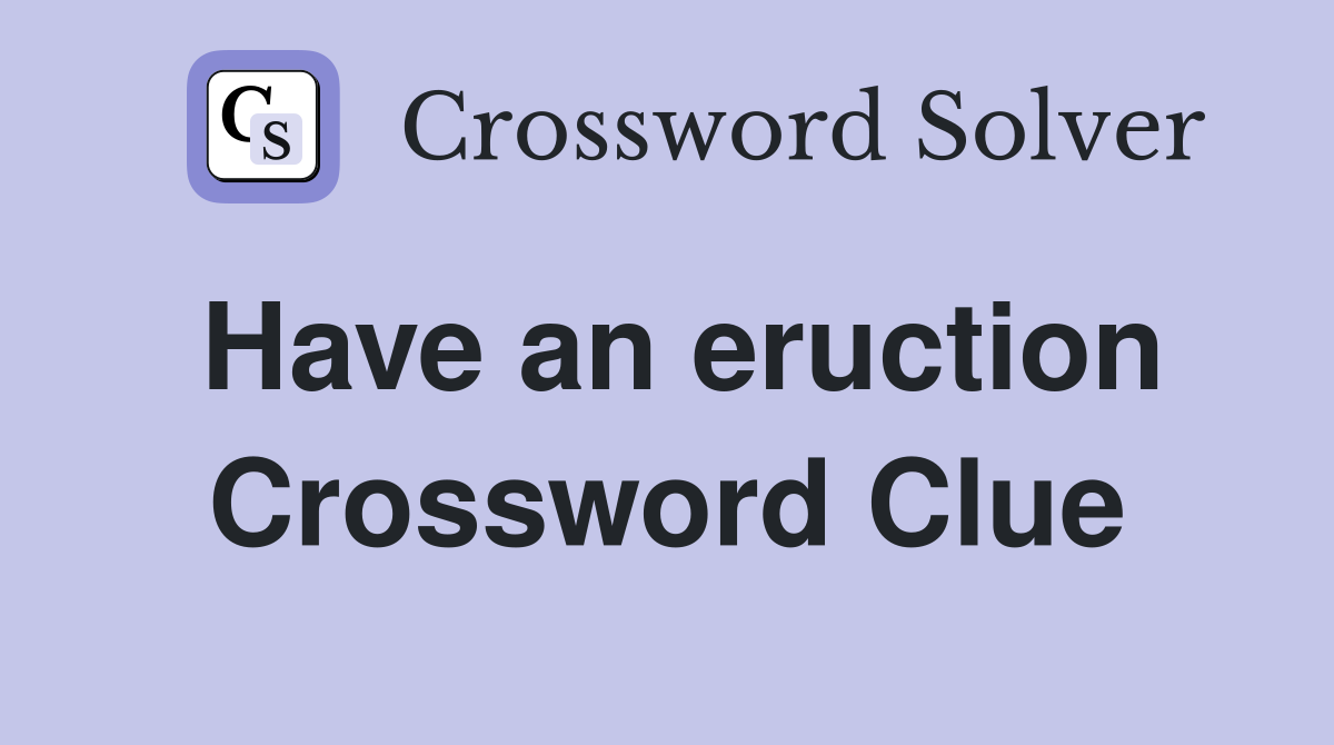 Have an eruction Crossword Clue