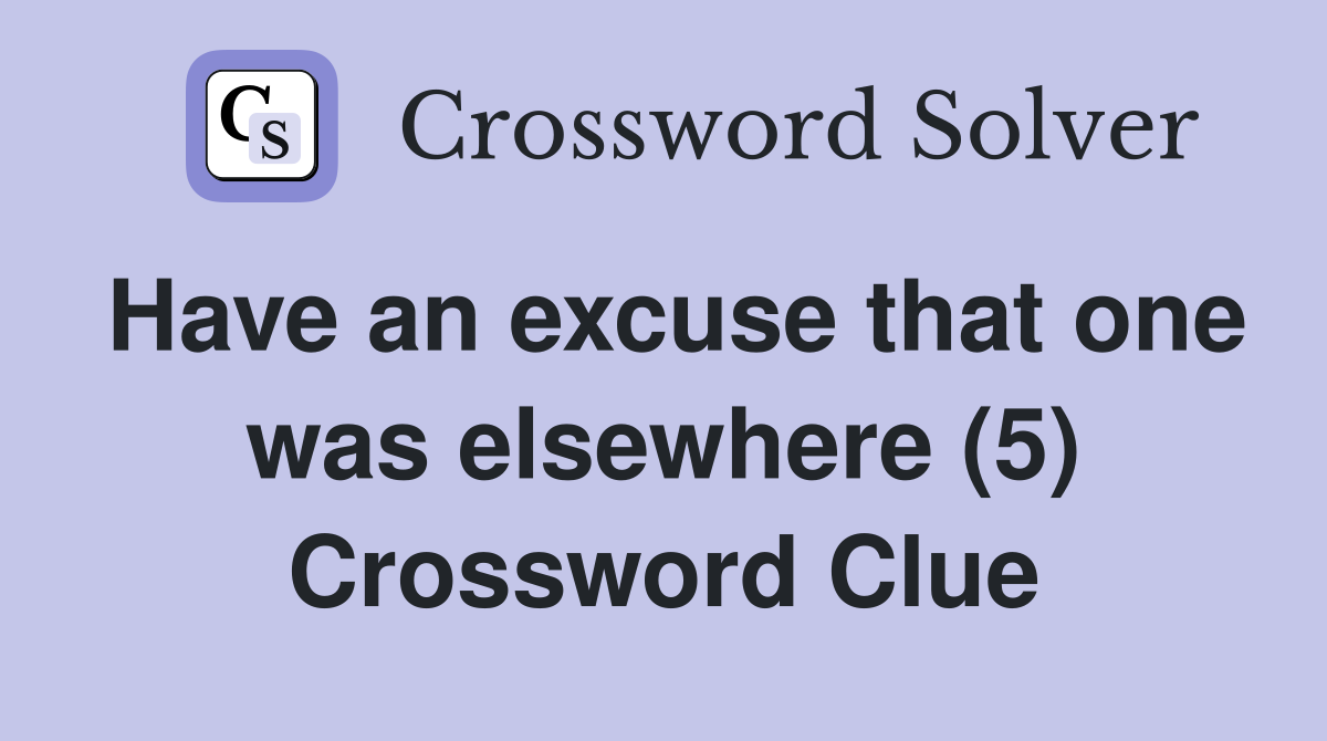 Have an excuse that one was elsewhere (5) Crossword Clue