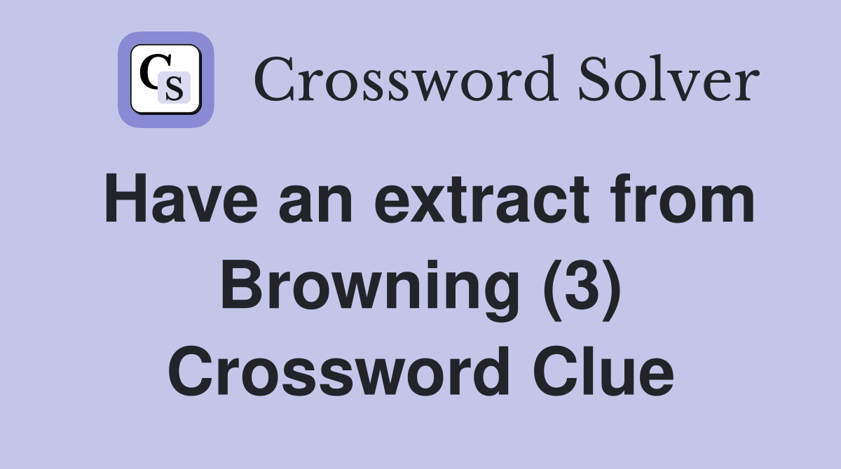 Have an extract from Browning (3) Crossword Clue