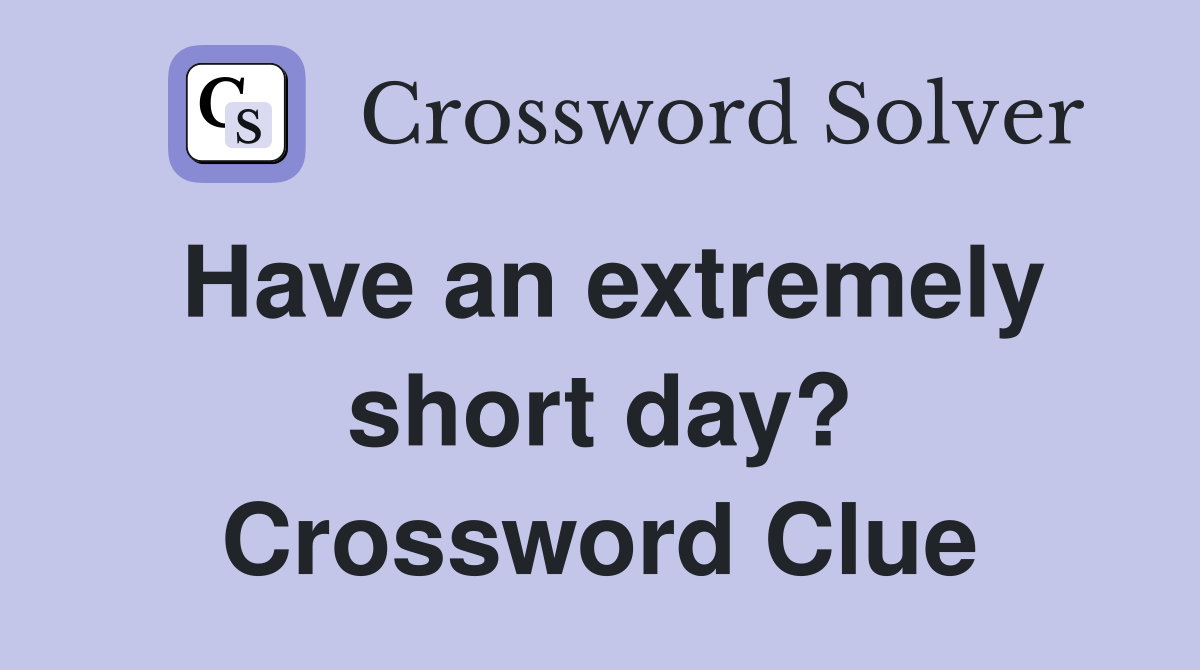 Have an extremely short day? Crossword Clue