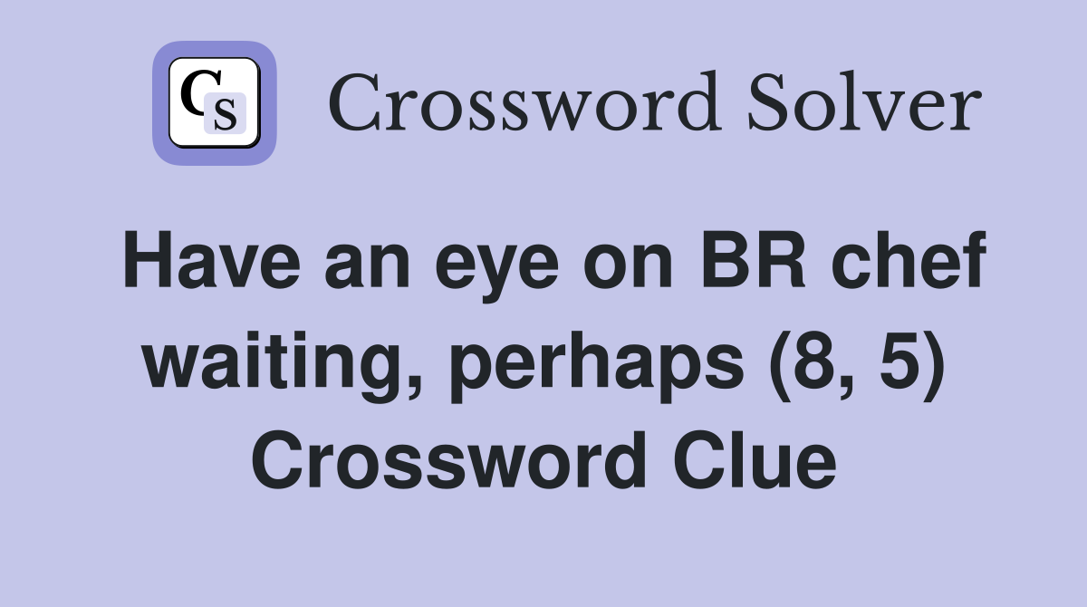 Have an eye on BR chef waiting, perhaps (8, 5) Crossword Clue