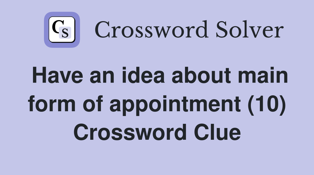 Have an idea about main form of appointment (10) Crossword Clue