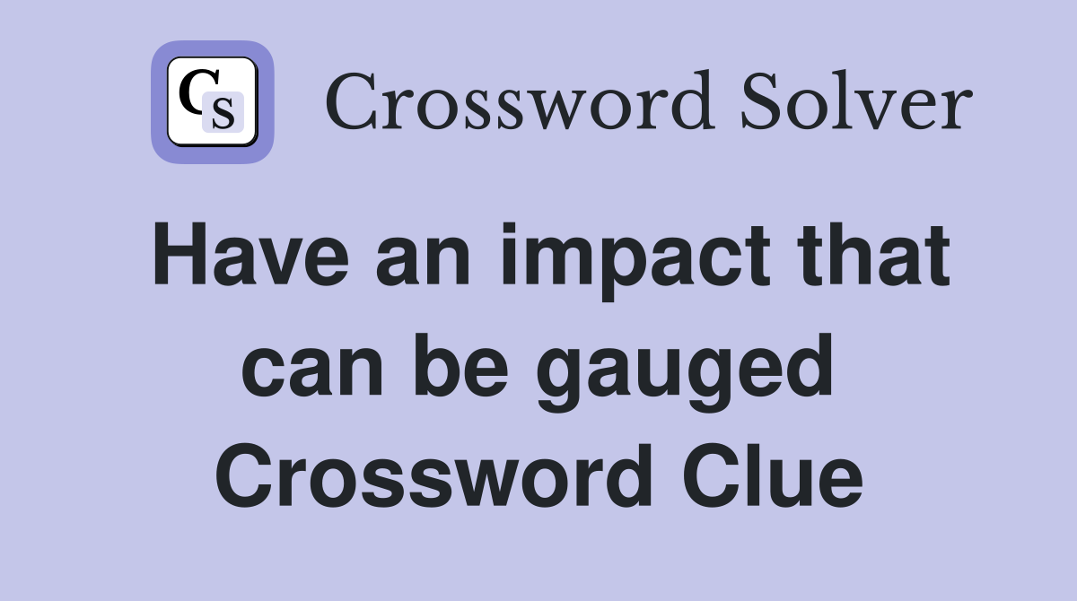 Have an impact that can be gauged Crossword Clue